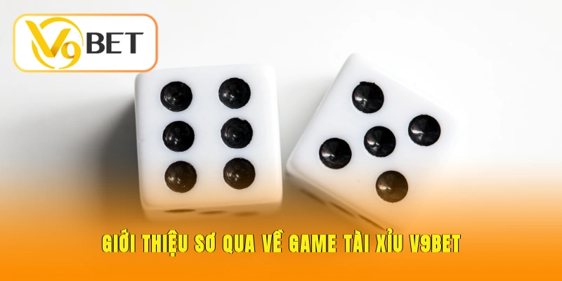 Tài Xỉu V9BET - Trải Nghiệm Đỉnh Cao, Rinh Tiền Tỷ Về Tay 2 Giới thiệu sơ qua về game tài xỉu V9BET