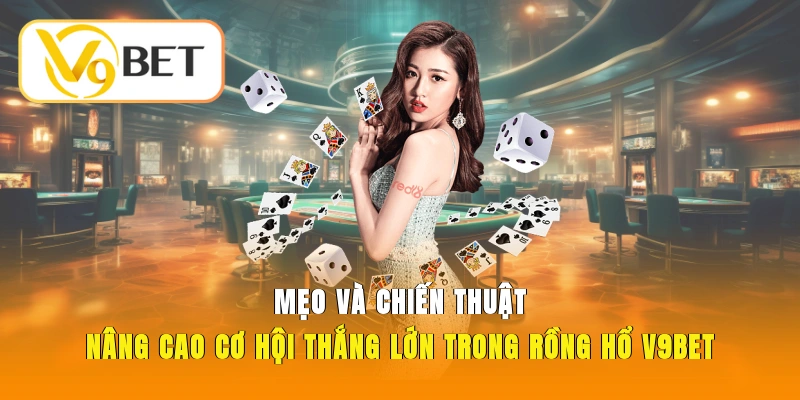 Rồng Hổ V9BET - Game Bài Nhanh Gọn Dễ Thắng Lớn 5 Mẹo và chiến thuật nâng cao cơ hội thắng lớn trong Rồng Hổ V9BET