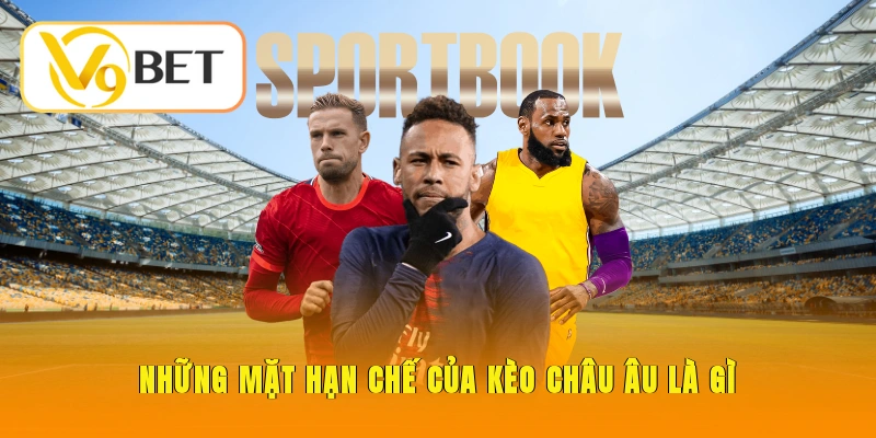 Kèo Châu Âu Là Gì - Khái Niệm, Cách Đọc, Chiến Thuật Bất Bại 4 Những mặt hạn chế của kèo Châu Âu là gì