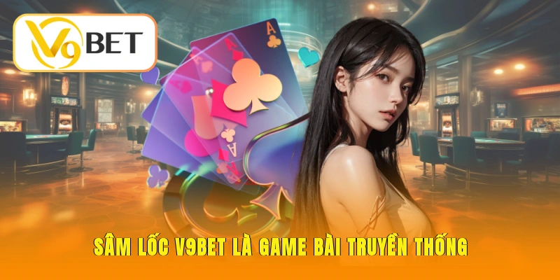 Sâm Lốc V9BET - Hướng Dẫn Luật Chơi Chuẩn Dễ Ăn Tiền 2 Sâm Lốc V9BET là game bài truyền thống